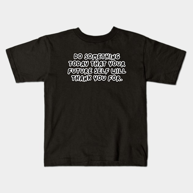 Do Something Today That Your Future Self Will Thank You For Kids T-Shirt by Texevod